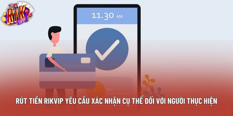 Rút tiền rikvip yêu cầu xác nhận cụ thể đối với người thực hiện Rút tiền rikvip yêu cầu xác nhận cụ thể đối với người thực hiện