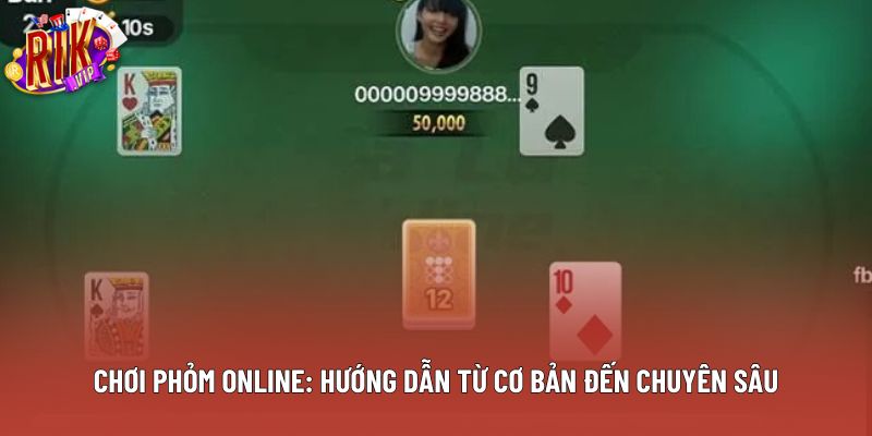 Chơi Phỏm Online: Hướng Dẫn Từ Cơ Bản Đến Chuyên Sâu